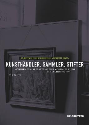 Kunsth?ndler, Sammler, Stifter: G?nther Franke ALS Vermittler Moderner Kunst in M?nchen 1923-1976 - Billeter, Felix, and Bambi, Andrea (Contributions by), and Drecoll, Axel (Contributions by)