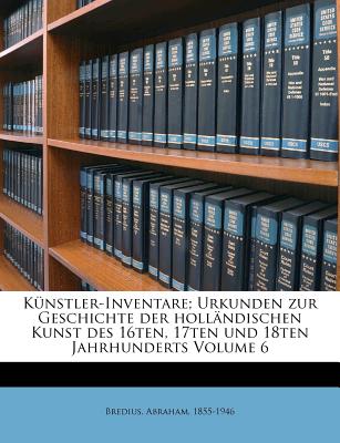 Kunstler-Inventare; Urkunden Zur Geschichte Der Hollandischen Kunst Des 16ten, 17ten Und 18ten Jahrhunderts Volume 6 - Bredius, Abraham