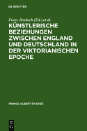 Kunstlerische Beziehungen Zwischen England Und Deutschland in Der Viktorianischen Epoche / Art in Britain and Germany in the Age of Queen Victoria and Prince Albert / Art in Britain and Germany in the Age of Queen Victoria and Prince Albert