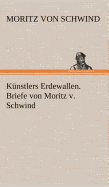 Kunstlers Erdewallen. Briefe Von Moritz V. Schwind