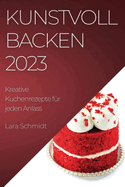 Kunstvoll Backen 2023: Kreative Kuchenrezepte f?r jeden Anlass