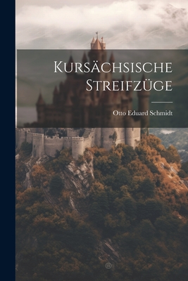 Kurschsische Streifzge - Schmidt, Otto Eduard