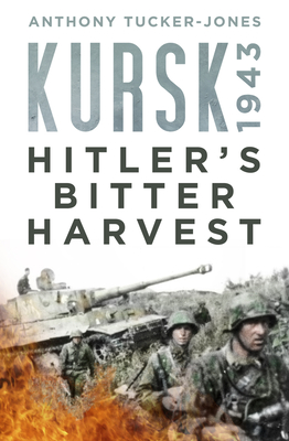 Kursk 1943: Hitler's Bitter Harvest - Tucker-Jones, Anthony