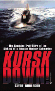 Kursk Down!: The Shocking True Story of the Sinking of a Russian Nuclear Submarine