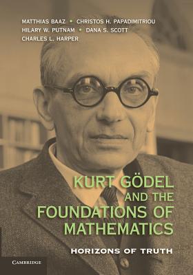 Kurt Gdel and the Foundations of Mathematics: Horizons of Truth - Baaz, Matthias (Editor), and Papadimitriou, Christos H. (Editor), and Putnam, Hilary W. (Editor)