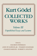 Kurt Gdel: Collected Works: Volume III: Unpublished Essays and Lectures