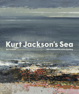 Kurt Jackson's Sea - Jackson, Kurt, and Spalding, Julian (Foreword by)