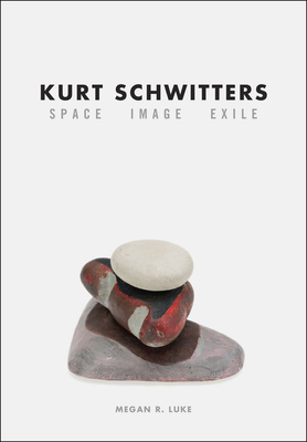 Kurt Schwitters: Space, Image, Exile - Luke, Megan R