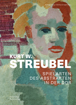 Kurt W. Streubel: Spielarten Des Abstrakten in Der Ddr - Hinz, Anne-Kathrin, and Mai, Michaela, and Karle, Andrea (Editor)