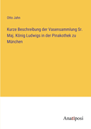 Kurze Beschreibung der Vasensammlung Sr. Maj. Knig Ludwigs in der Pinakothek zu M?nchen