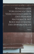 Kurzgefasste Vorlesungen Uber Verschiedene Gebiete Der Hoheren Mathematik Mit Berucksichtigung Der Anwendungen