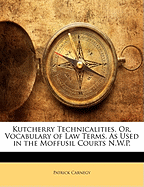 Kutcherry Technicalities, Or, Vocabulary of Law Terms, as Used in the Moffusil Courts N.W.P