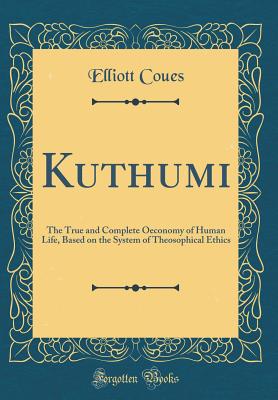 Kuthumi: The True and Complete Oeconomy of Human Life, Based on the System of Theosophical Ethics (Classic Reprint) - Coues, Elliott