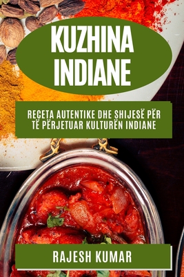 Kuzhina Indiane: Receta Autentike dhe Shijes? p?r T? P?rjetuar Kultur?n Indiane - Kumar, Rajesh