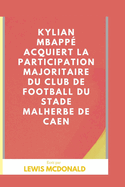 Kylian Mbapp? acquiert la participation majoritaire du club de football du Stade Malherbe de Caen: Ce qui en fait le plus jeune propri?taire d'un club de football de l'histoire de l'Europe