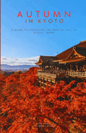 Kyoto in Autumn: A Guide to Exploring the Best of Fall in Kyoto, Japan