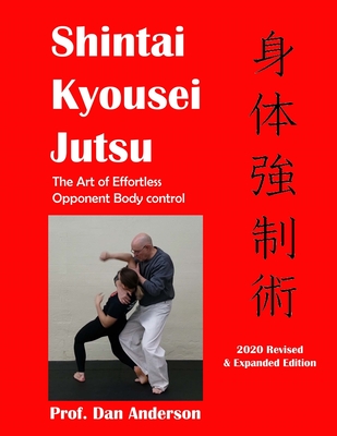 Kyousei Shintai Jutsu: The Art of Effortless Opponent Body Management - 2020 Edition Revised & Expanded - Anderson, Dan