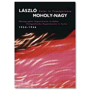 Lszl? Moholy-Nagy: Color in Transparency: Photographic Experiments in Color, 1934-1946