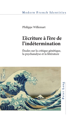 L'criture  l're de l'indtermination: tudes sur la critique gntique, la psychanalyse et la littrature - Khalfa, Jean, and Willemart, Philippe