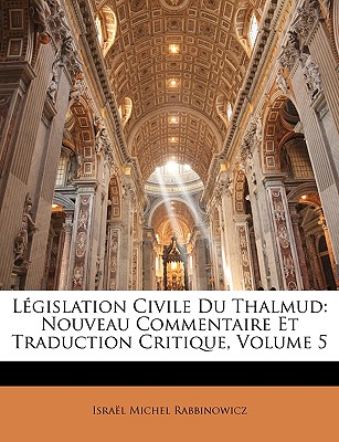 Lgislation Civile Du Thalmud: Nouveau Commentaire Et Traduction Critique, Volume 5 - Rabbinowicz, Isral Michel