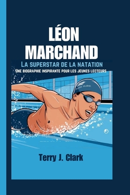 Lon Marchand: La superstar de la natation - Une biographie inspirante pour les jeunes lecteurs - J Clark, Terry