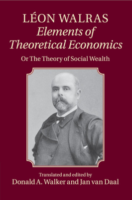 Lon Walras: Elements of Theoretical Economics: Or, The Theory of Social Wealth - Walras, Lon, and Walker, Donald A. (Edited and translated by), and van Daal, Jan (Edited and translated by)