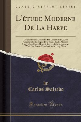 L'tude Moderne de la Harpe: Considrations Gnrales Sur l'Instrument, Avec Cinq tudes Potiques Pour Harpe Seule; Modern Study of the Harp, General Survey of the Instrument, with Five Poetical Studies for the Harp Alone (Classic Reprint) - Salzedo, Carlos