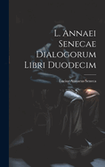 L. Annaei Senecae Dialogorum Libri Duodecim