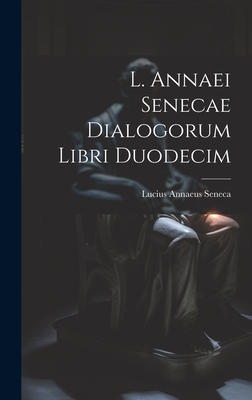 L. Annaei Senecae dialogorum libri duodecim - Seneca, Lucius Annaeus