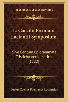 L. Caecilii Firmiani Lactantii Symposium: Sive Centum Epigrammata Tristicha Aenigmatica (1722) - Lactantius, Lucius Caelius Firmianus