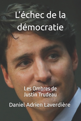 L'?chec de la d?mocratie: Les Ombres de Justin Trudeau - Laverdi?re, Daniel Adrien