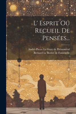 L' Esprit Ou Recueil De Penses... - Bernard Le Bovier de Fontenelle (Creator), and Andr-Pierre Le Guay de Prmontval (Creator)