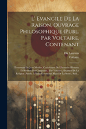 L' Evangile de la Raison, Ouvrage Philosophique (Publ. Par Voltaire, Contenant: Testament de Jean Meslier, Catechisme de L'Honnete-Homme Et Sermon Des Cinquante, (Par Voltaire), Examen de la Religion (Attrib. a Saint-Evremond Mais de la Serre), Saul...