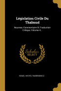 L?gislation Civile Du Thalmud: Nouveau Commentaire Et Traduction Critique, Volume 4...