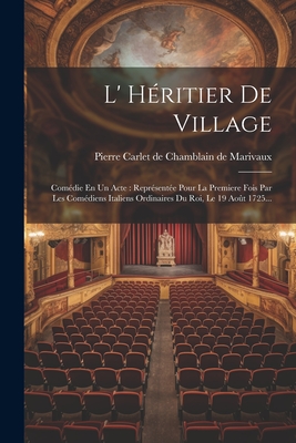 L' Heritier de Village: Comedie En Un Acte: Representee Pour La Premiere Fois Par Les Comediens Italiens Ordinaires Du Roi, Le 19 Aout 1725... - Pierre Carlet de Chamblain de Marivaux (Creator)