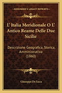 L' Italia Meridionale O L' Antico Reame Delle Due Sicilie: Descrizione Geografica, Storica, Amministrativa (1860)