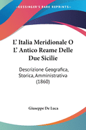 L' Italia Meridionale O L' Antico Reame Delle Due Sicilie: Descrizione Geografica, Storica, Amministrativa (1860)