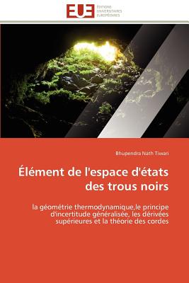 ?l?ment De L'Espace D'?tats Des Trous Noirs: La G?om?trie Thermodynamique, Le Principe D'Incertitude G?n?ralis?e, Les D?riv?es Sup?rieures Et La Th?orie Des Cordes (Omn. Univ. Europ. ) (French Edition) - Tiwari, Bhupendra Nath