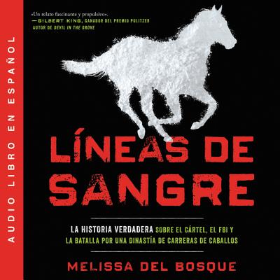 L?neas de Sangre: La Historia Verdadera Sobre El Cartel, El FBI Y La Batalla Por Una Dinast?a de Carreras de Caballos - Del Bosque, Melissa