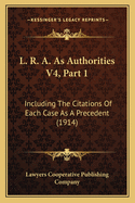 L. R. A. As Authorities V4, Part 1: Including The Citations Of Each Case As A Precedent (1914)