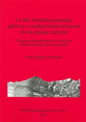 La Alta Montana Pirenaica: Genesis Y Configuracion Holocena De Un Paisaje Cultural: Estudio Paleoambiental En El Valle Del Madriu-Perafita-Claror (Andorra) - Ejarque Montolio, Ana