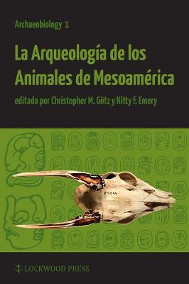 La Arqueolog?a de los Animales de Mesoam?rica - Gtz, Christopher M. || B01 (Editor), and Emery, Kitty F. (Editor)