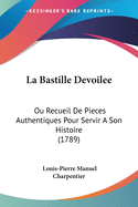 La Bastille Devoilee: Ou Recueil De Pieces Authentiques Pour Servir A Son Histoire (1789)