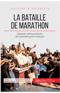 La bataille de Marathon: L'?pisode mythique de la fin de la premi?re guerre m?dique