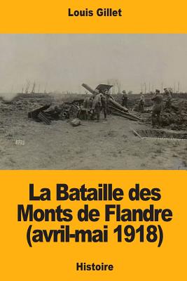 La Bataille Des Monts de Flandre (Avril-Mai 1918) - Gillet, Louis
