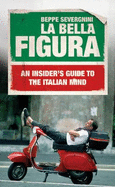 La Bella Figura: An Insider's Guide to the Italian Mind