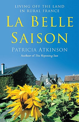 La Belle Saison: Living Off the Land in Rural France - Atkinson, Patricia
