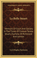 La Belle Stuart: Memoirs of Court and Society in the Times of Frances Teresa Stuart, Duchess of Richmond and Lennox