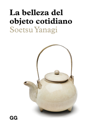 La Belleza del Objeto Cotidiano - Yanagi, Soetsu