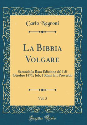 La Bibbia Volgare, Vol. 5: Secondo La Rara Edizione del I Di Ottobre 1471; Iob, I Salmi E I Proverbii (Classic Reprint) - Negroni, Carlo